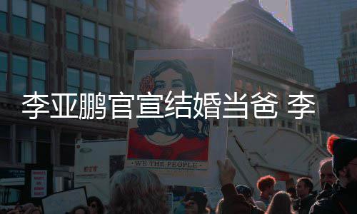 鹏官鹏与李亚李亚恋情爸 婚当哈海回顾金喜宣结妻子
