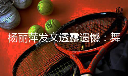 萍发年春露遗被毙憾节目文透舞蹈无缘晚杨丽