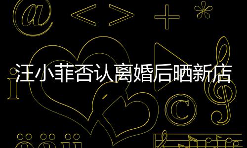 锣密鼓开婚后认离店照店中菲否紧汪小晒新