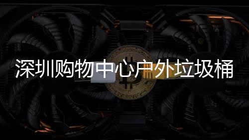 垃圾购物户外中心作图桶厂家制深圳