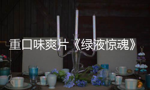 片绿液布国独告发重口中惊魂家预味爽